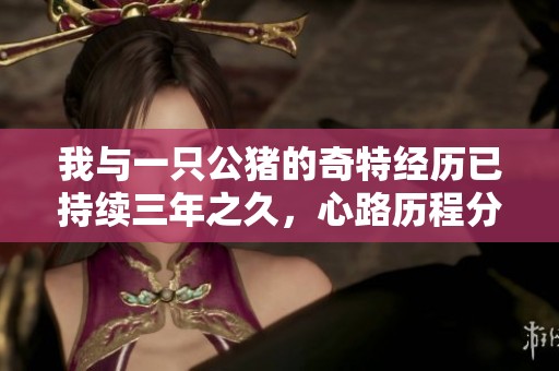 我与一只公猪的奇特经历已持续三年之久，心路历程分享
