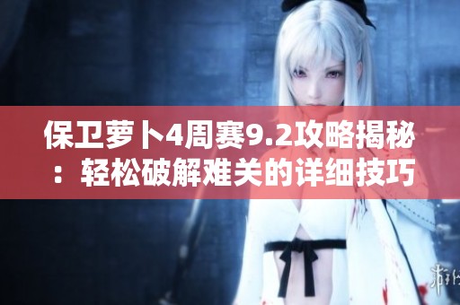 保卫萝卜4周赛9.2攻略揭秘：轻松破解难关的详细技巧分享