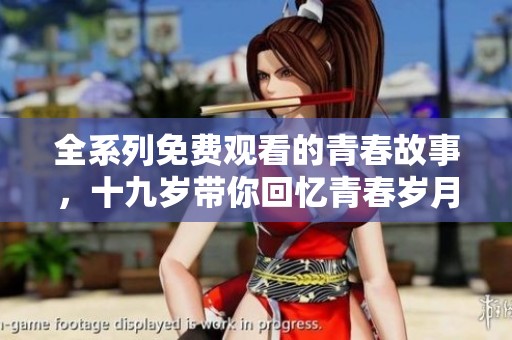 全系列免费观看的青春故事，十九岁带你回忆青春岁月