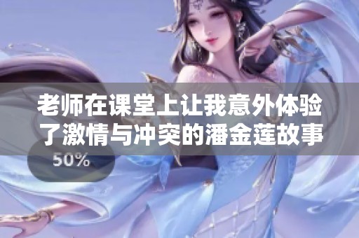 老师在课堂上让我意外体验了激情与冲突的潘金莲故事