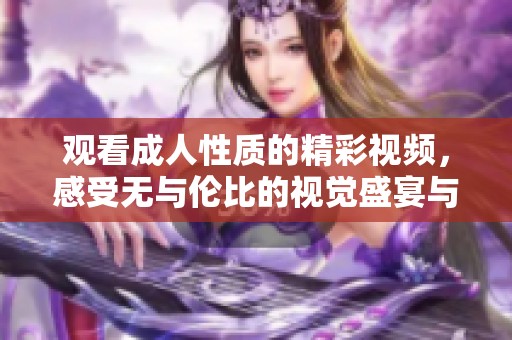 观看成人性质的精彩视频，感受无与伦比的视觉盛宴与情感体验