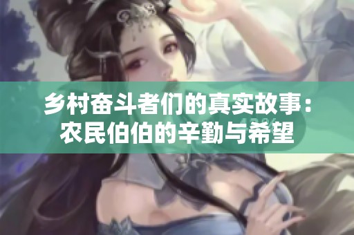 乡村奋斗者们的真实故事：农民伯伯的辛勤与希望
