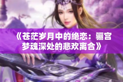 《苍茫岁月中的绝恋：骊宫梦魂深处的悲欢离合》