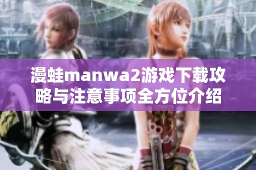 漫蛙manwa2游戏下载攻略与注意事项全方位介绍