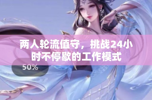 两人轮流值守，挑战24小时不停歇的工作模式