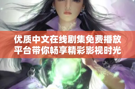 优质中文在线剧集免费播放平台带你畅享精彩影视时光