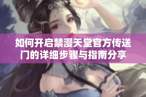 如何开启禁漫天堂官方传送门的详细步骤与指南分享