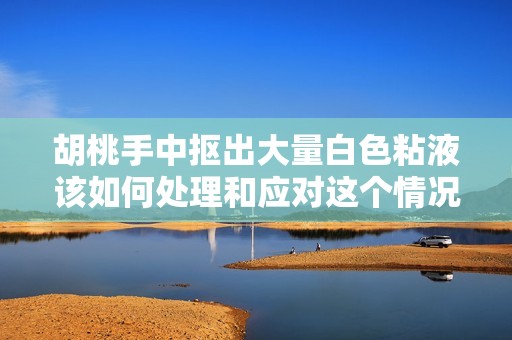 胡桃手中抠出大量白色粘液该如何处理和应对这个情况