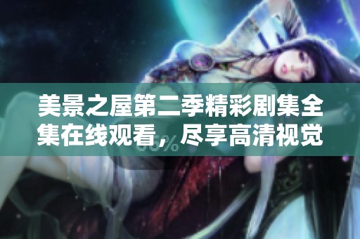美景之屋第二季精彩剧集全集在线观看，尽享高清视觉盛宴