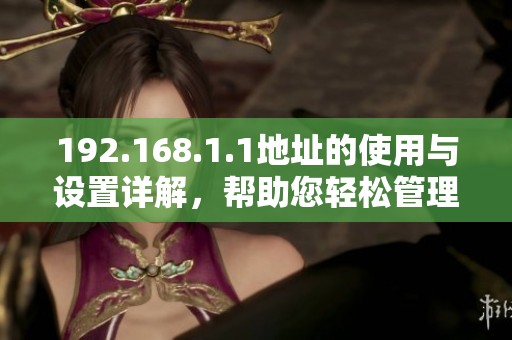 192.168.1.1地址的使用与设置详解，帮助您轻松管理网络设备