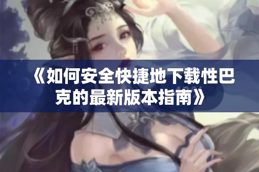 《如何安全快捷地下载性巴克的最新版本指南》