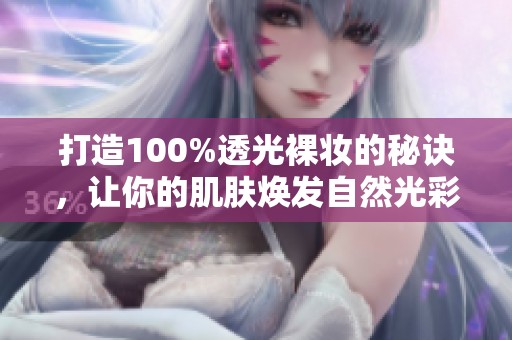 打造100%透光裸妆的秘诀，让你的肌肤焕发自然光彩