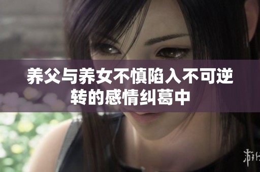 养父与养女不慎陷入不可逆转的感情纠葛中
