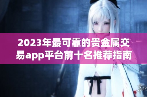 2023年最可靠的贵金属交易app平台前十名推荐指南
