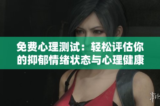 免费心理测试：轻松评估你的抑郁情绪状态与心理健康状况