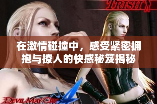 在激情碰撞中，感受紧密拥抱与撩人的快感秘笈揭秘