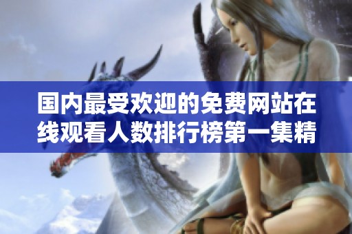 国内最受欢迎的免费网站在线观看人数排行榜第一集精彩揭秘