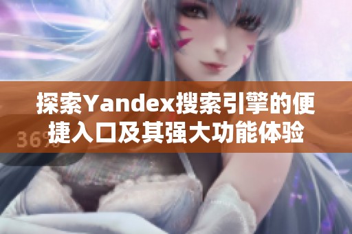 探索Yandex搜索引擎的便捷入口及其强大功能体验