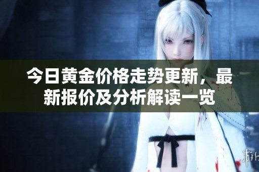 今日黄金价格走势更新，最新报价及分析解读一览