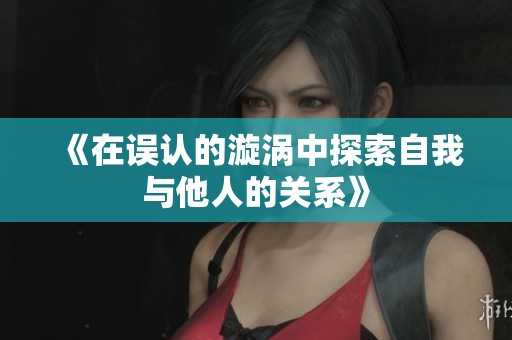 《在误认的漩涡中探索自我与他人的关系》
