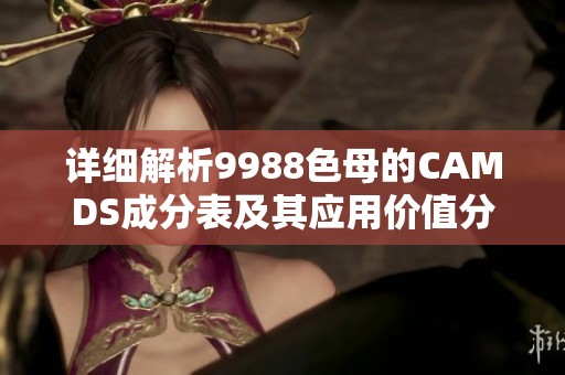 详细解析9988色母的CAMDS成分表及其应用价值分享