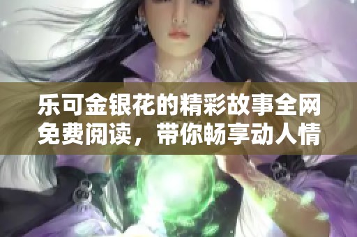 乐可金银花的精彩故事全网免费阅读，带你畅享动人情节