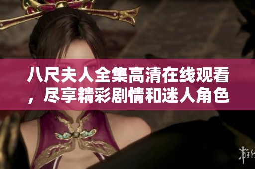 八尺夫人全集高清在线观看，尽享精彩剧情和迷人角色的绝佳体验