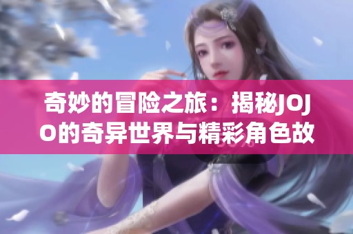 奇妙的冒险之旅：揭秘JOJO的奇异世界与精彩角色故事
