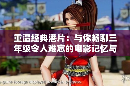 重温经典港片：与你畅聊三年级令人难忘的电影记忆与情感