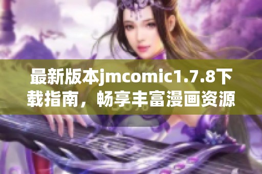 最新版本jmcomic1.7.8下载指南，畅享丰富漫画资源和全新功能体验