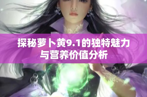 探秘萝卜黄9.1的独特魅力与营养价值分析