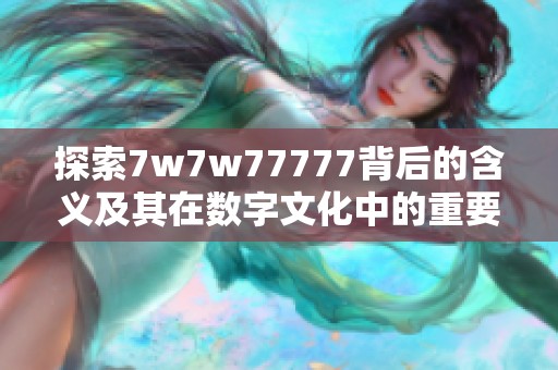 探索7w7w77777背后的含义及其在数字文化中的重要性解析