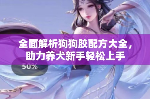 全面解析狗狗胶配方大全，助力养犬新手轻松上手