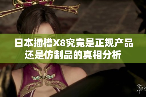 日本插槽X8究竟是正规产品还是仿制品的真相分析