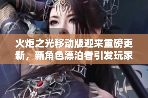 火炬之光移动版迎来重磅更新，新角色漂泊者引发玩家热烈讨论