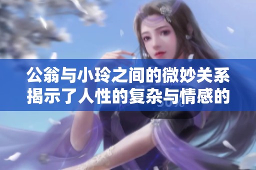 公翁与小玲之间的微妙关系揭示了人性的复杂与情感的交织