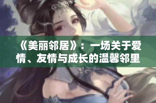 《美丽邻居》：一场关于爱情、友情与成长的温馨邻里故事。