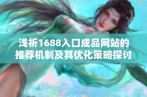 浅析1688入口成品网站的推荐机制及其优化策略探讨