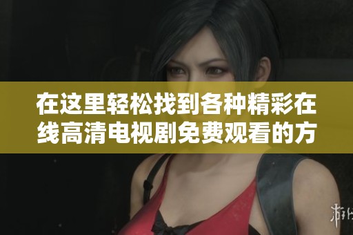 在这里轻松找到各种精彩在线高清电视剧免费观看的方法与推荐