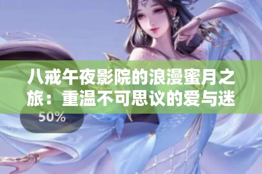 八戒午夜影院的浪漫蜜月之旅：重温不可思议的爱与迷醉体验