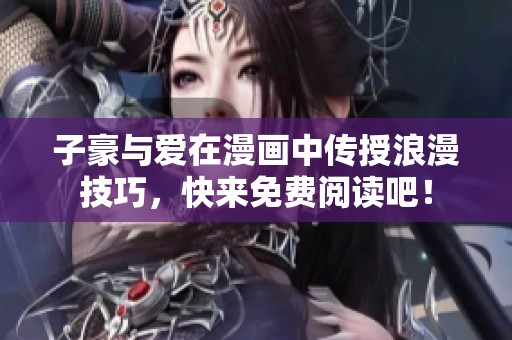 子豪与爱在漫画中传授浪漫技巧，快来免费阅读吧！