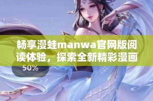 畅享漫蛙manwa官网版阅读体验，探索全新精彩漫画世界