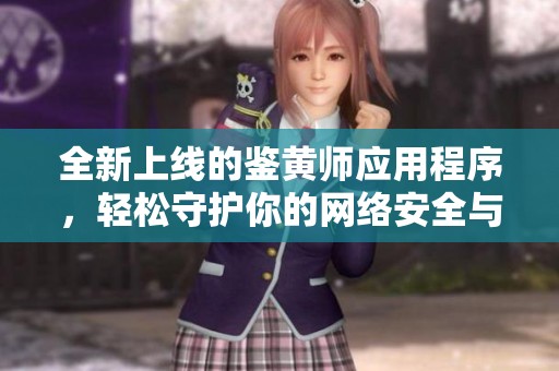 全新上线的鉴黄师应用程序，轻松守护你的网络安全与内容纯净