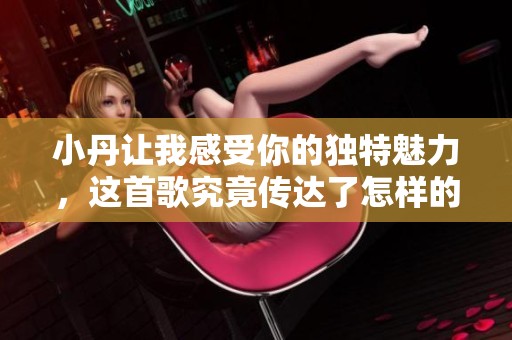 小丹让我感受你的独特魅力，这首歌究竟传达了怎样的情感呢