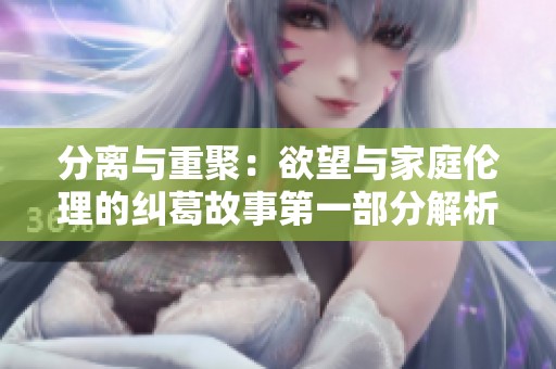 分离与重聚：欲望与家庭伦理的纠葛故事第一部分解析