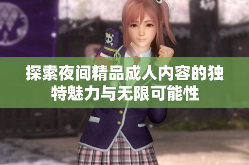 探索夜间精品成人内容的独特魅力与无限可能性