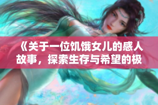 《关于一位饥饿女儿的感人故事，探索生存与希望的极限》