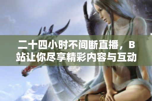 二十四小时不间断直播，B站让你尽享精彩内容与互动娱乐