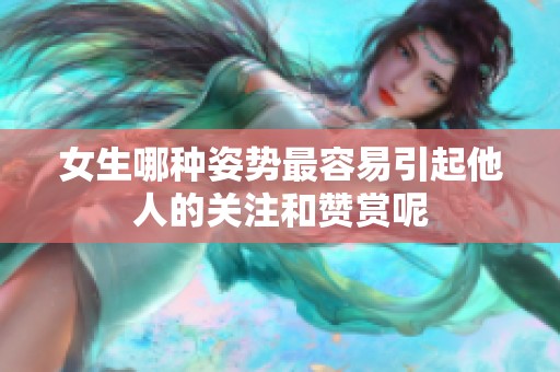 女生哪种姿势最容易引起他人的关注和赞赏呢