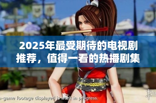 2025年最受期待的电视剧推荐，值得一看的热播剧集大盘点